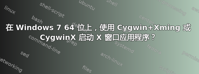 在 Windows 7 64 位上，使用 Cygwin+Xming 或 CygwinX 启动 X 窗口应用程序？