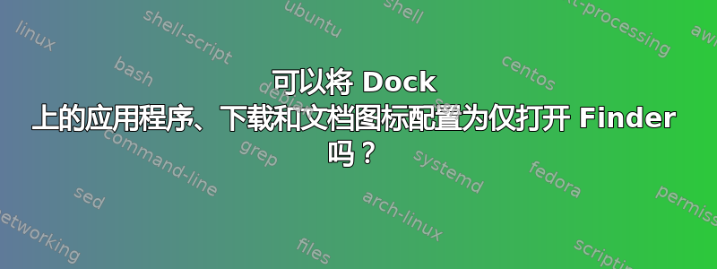 可以将 Dock 上的应用程序、下载和文档图标配置为仅打开 Finder 吗？