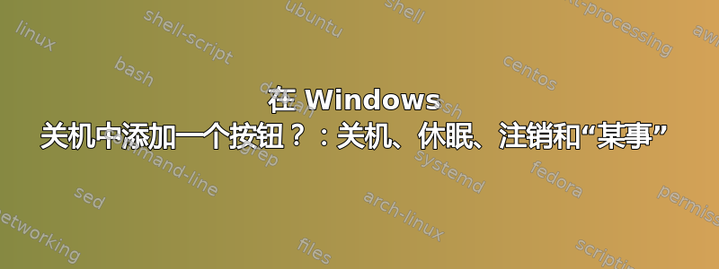 在 Windows 关机中添加一个按钮？：关机、休眠、注销和“某事”