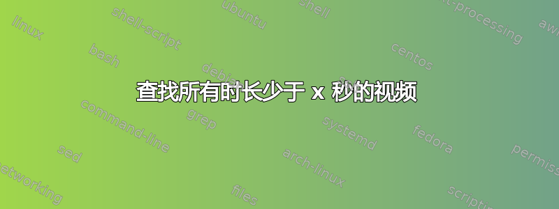 查找所有时长少于 x 秒的视频