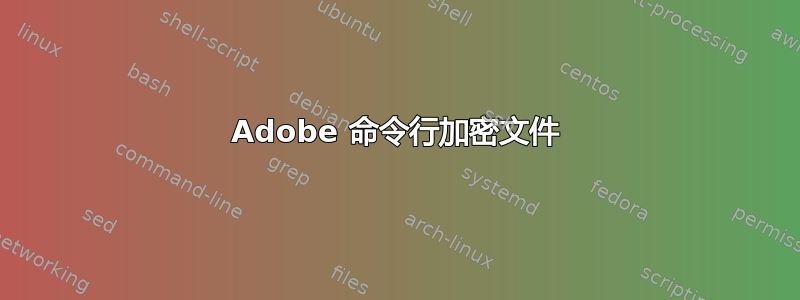 Adobe 命令行加密文件