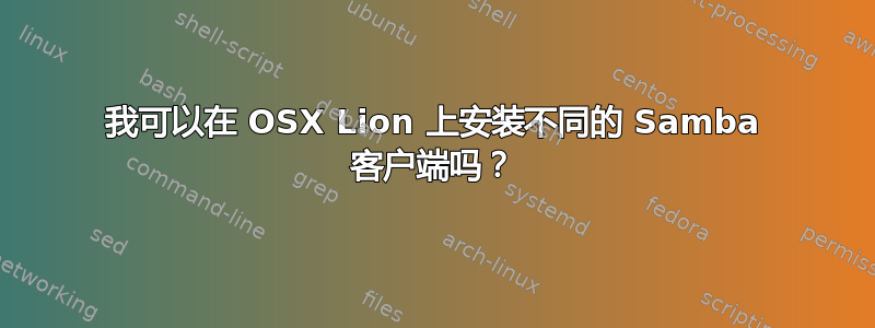 我可以在 OSX Lion 上安装不同的 Samba 客户端吗？