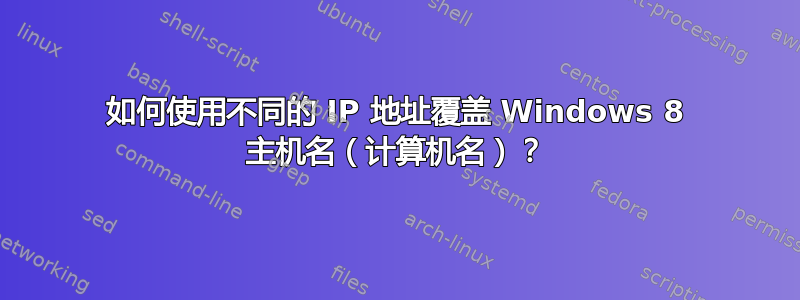 如何使用不同的 IP 地址覆盖 Windows 8 主机名（计算机名）？