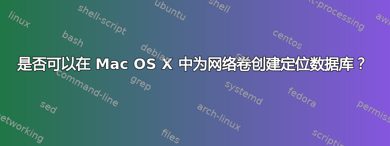 是否可以在 Mac OS X 中为网络卷创建定位数据库？