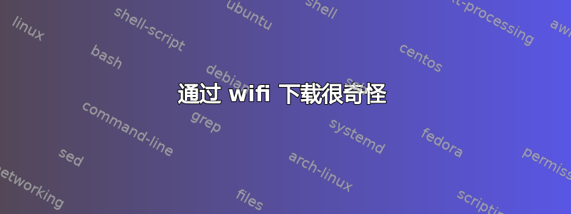 通过 wifi 下载很奇怪