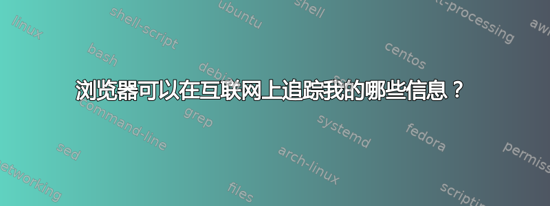 浏览器可以在互联网上追踪我的哪些信息？