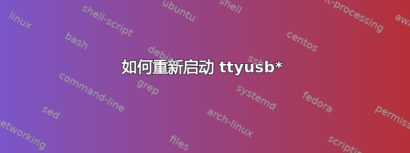 如何重新启动 ttyusb*