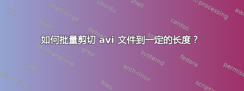 如何批量剪切 avi 文件到一定的长度？