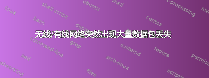 无线/有线网络突然出现大量数据包丢失