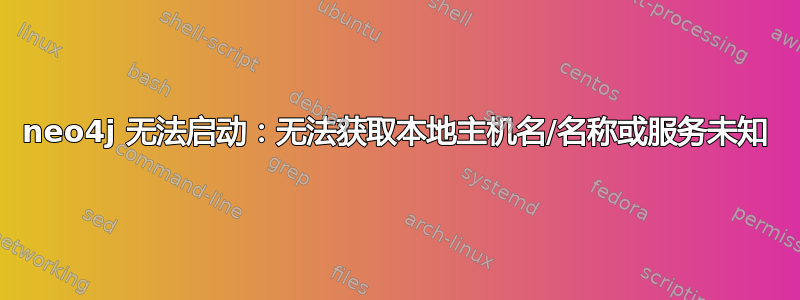 neo4j 无法启动：无法获取本地主机名/名称或服务未知