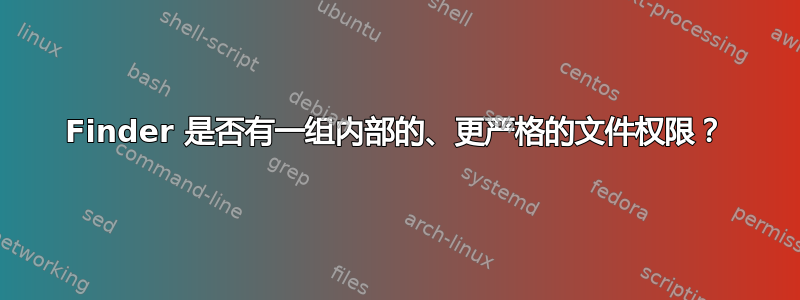 Finder 是否有一组内部的、更严格的文件权限？