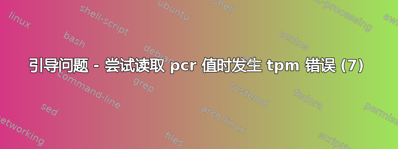 引导问题 - 尝试读取 pcr 值时发生 tpm 错误 (7)