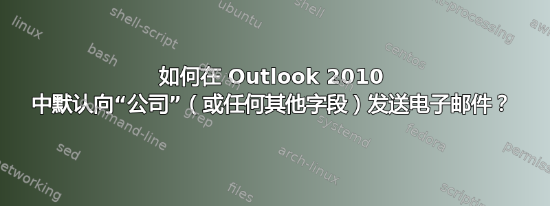 如何在 Outlook 2010 中默认向“公司”（或任何其他字段）发送电子邮件？