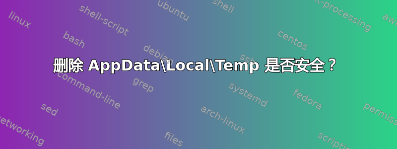 删除 AppData\Local\Temp 是否安全？