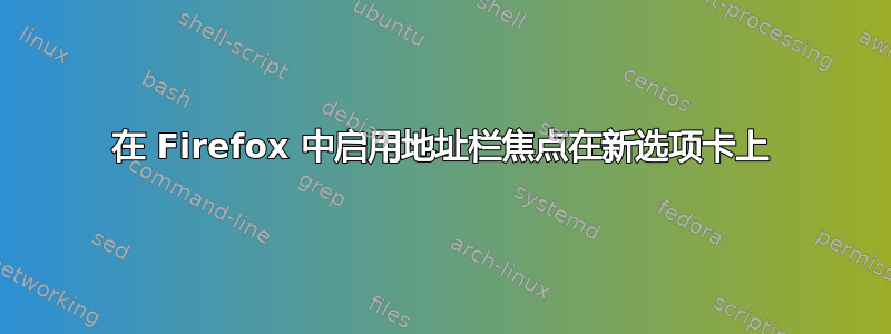 在 Firefox 中启用地址栏焦点在新选项卡上