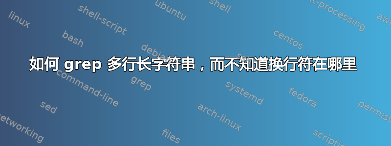 如何 grep 多行长字符串，而不知道换行符在哪里