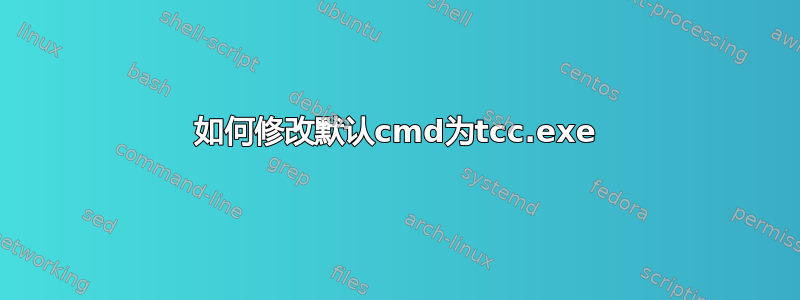 如何修改默认cmd为tcc.exe