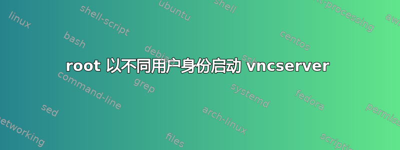 root 以不同用户身份启动 vncserver