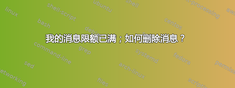 我的消息限额已满；如何删除消息？