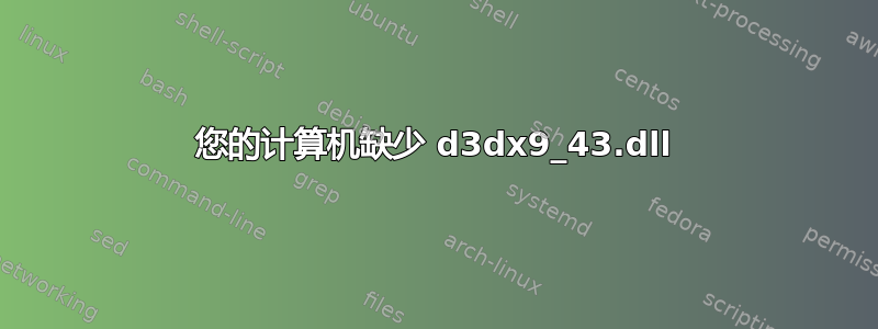 您的计算机缺少 d3dx9_43.dll