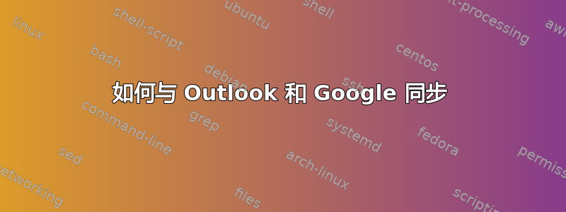 如何与 Outlook 和 Google 同步