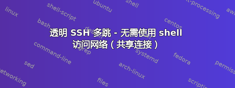 透明 SSH 多跳 - 无需使用 shell 访问网络（共享连接）