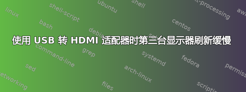 使用 USB 转 HDMI 适配器时第三台显示器刷新缓慢