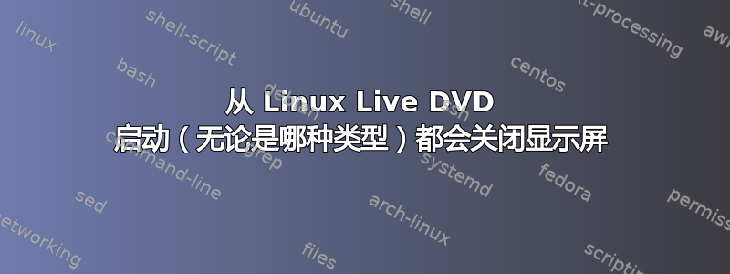 从 Linux Live DVD 启动（无论是哪种类型）都会关闭显示屏