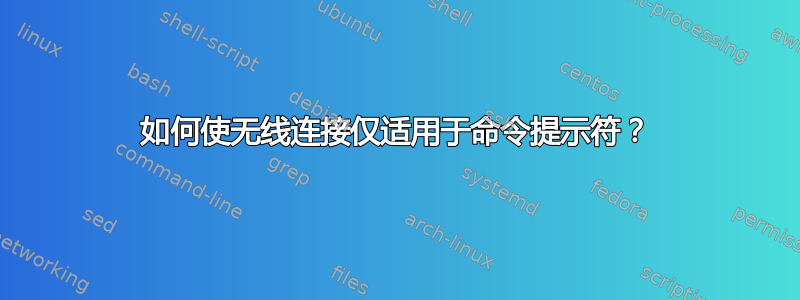 如何使无线连接仅适用于命令提示符？