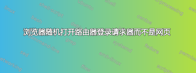 浏览器随机打开路由器登录请求器而不是网页