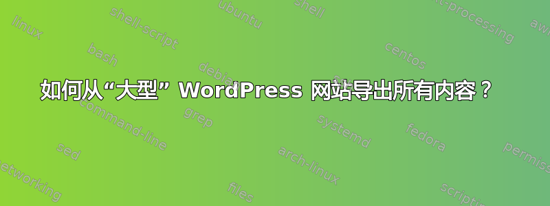 如何从“大型” WordPress 网站导出所有内容？ 