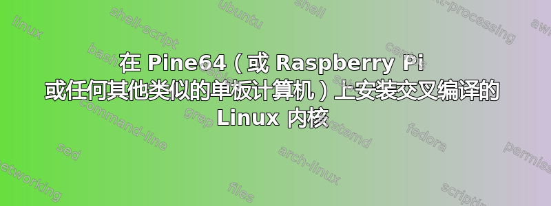 在 Pine64（或 Raspberry Pi 或任何其他类似的单板计算机）上安装交叉编译的 Linux 内核