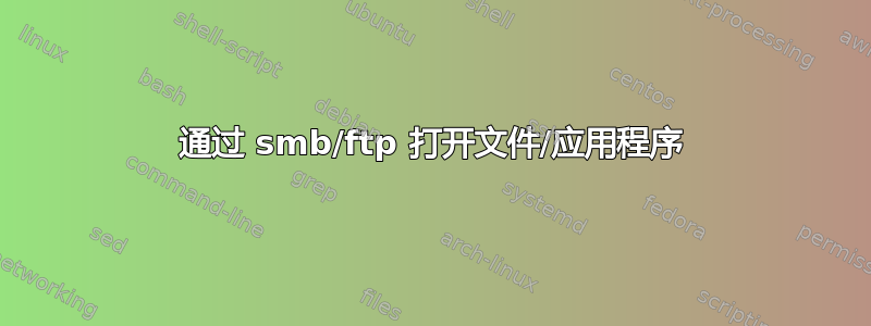 通过 smb/ftp 打开文件/应用程序