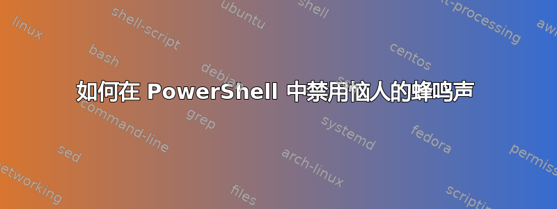 如何在 PowerShell 中禁用恼人的蜂鸣声