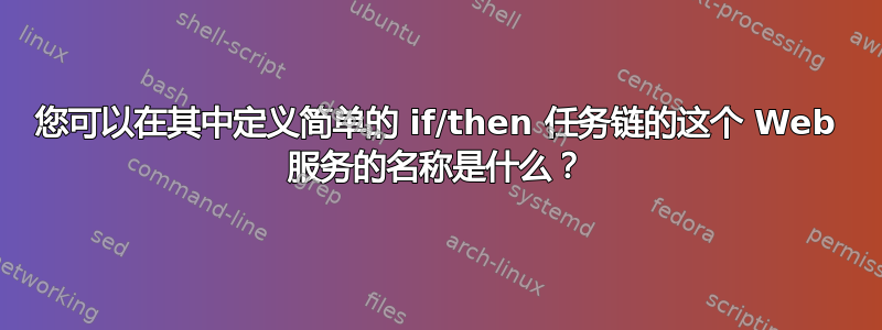 您可以在其中定义简单的 if/then 任务链的这个 Web 服务的名称是什么？