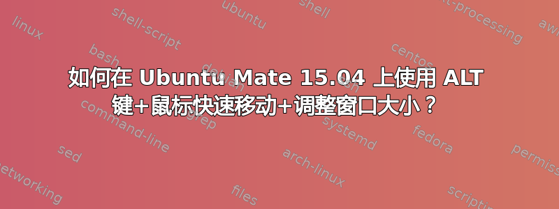 如何在 Ubuntu Mate 15.04 上使用 ALT 键+鼠标快速移动+调整窗口大小？