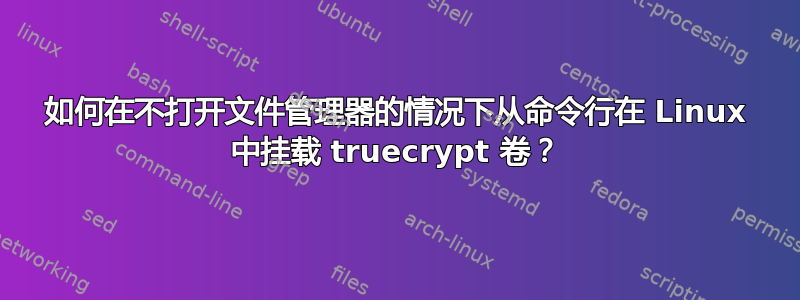 如何在不打开文件管理器的情况下从命令行在 Linux 中挂载 truecrypt 卷？