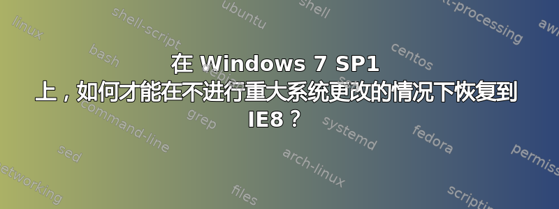 在 Windows 7 SP1 上，如何才能在不进行重大系统更改的情况下恢复到 IE8？