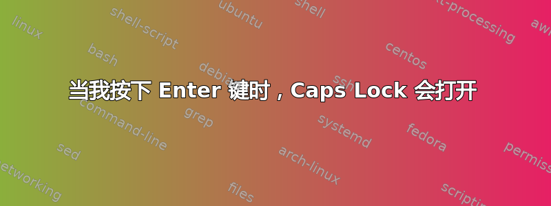 当我按下 Enter 键时，Caps Lock 会打开