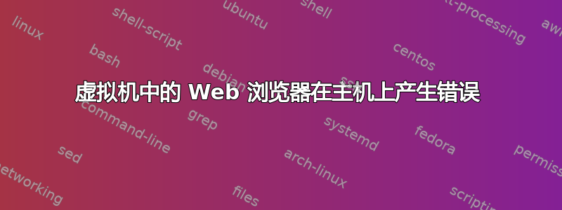 虚拟机中的 Web 浏览器在主机上产生错误