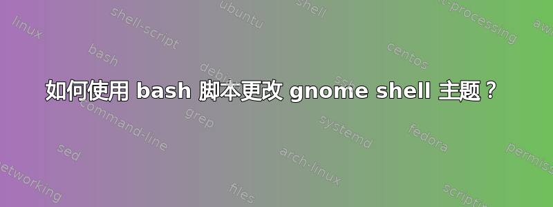 如何使用 bash 脚本更改 gnome shell 主题？