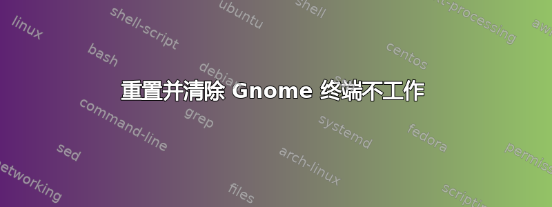 重置并清除 Gnome 终端不工作