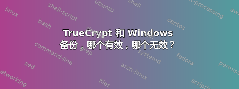 TrueCrypt 和 Windows 备份，哪个有效，哪个无效？