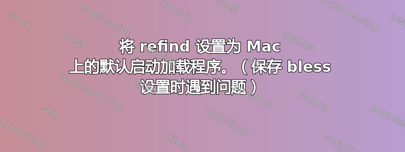 将 refind 设置为 Mac 上的默认启动加载程序。（保存 bless 设置时遇到问题）