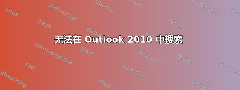 无法在 Outlook 2010 中搜索