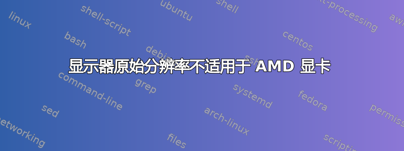 显示器原始分辨率不适用于 AMD 显卡