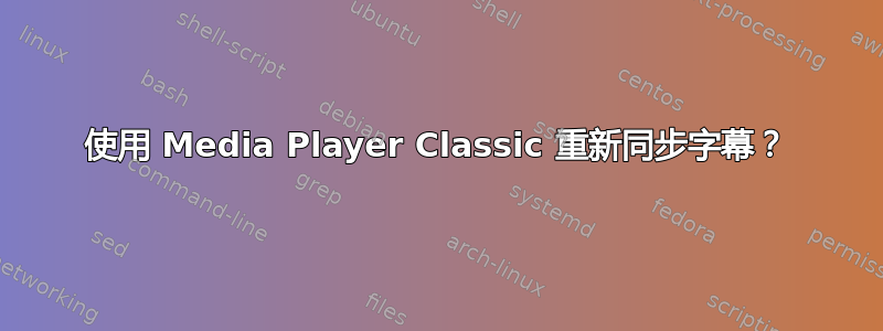 使用 Media Player Classic 重新同步字幕？