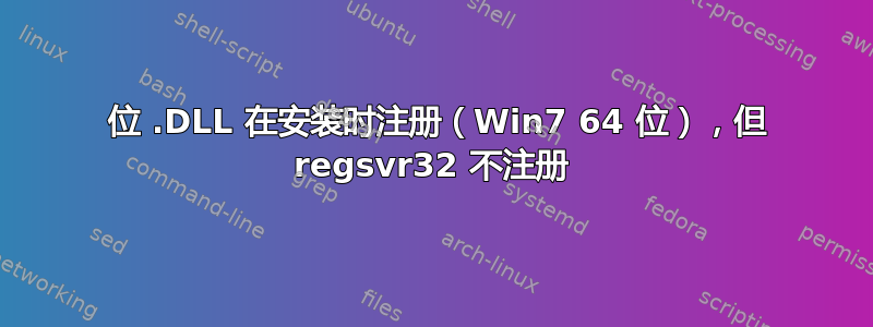 32 位 .DLL 在安装时注册（Win7 64 位），但 regsvr32 不注册