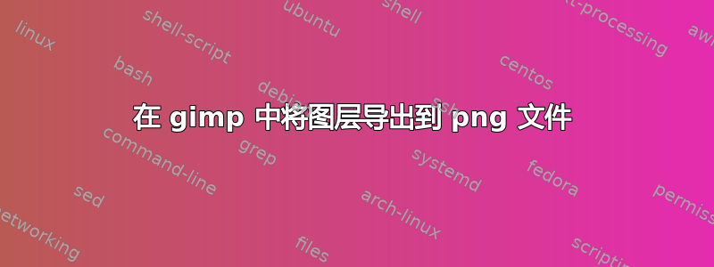 在 gimp 中将图层导出到 png 文件