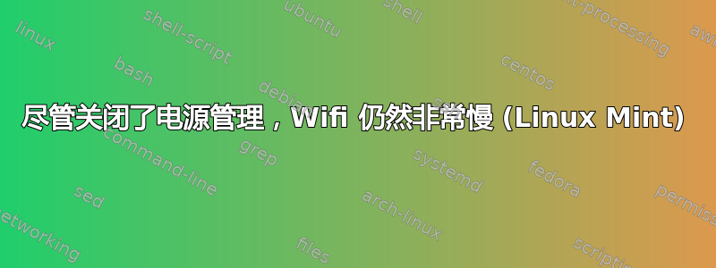 尽管关闭了电源管理，Wifi 仍然非常慢 (Linux Mint)